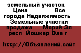 . земельный участок  › Цена ­ 300 000 - Все города Недвижимость » Земельные участки продажа   . Марий Эл респ.,Йошкар-Ола г.